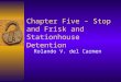 Chapter Five – Stop and Frisk and Stationhouse Detention Rolando V. del Carmen