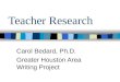 Teacher Research Carol Bedard, Ph.D. Greater Houston Area Writing Project