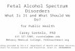 Fetal Alcohol Spectrum Disorders What Is It and What Should We Do? for Public Health Carey Szetela, PhD 615 327-5909, cszetela@mmc.edu Meharry Medical