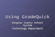 Using GradeQuick Douglas County School System Technology Department