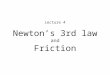 Newton’s 3rd law and Friction Lecture 4. Newtons First Law If no net external force is applied to an object, its velocity will remain constant ("inert")