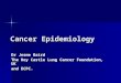 Cancer Epidemiology Dr Jesme Baird The Roy Castle Lung Cancer Foundation, UK and ECPC