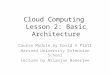 Cloud Computing Lesson 2: Basic Architecture Course Module by David S Platt Harvard University Extension School Lecture by Nilanjan Banerjee