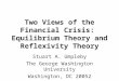 Two Views of the Financial Crisis: Equilibrium Theory and Reflexivity Theory Stuart A. Umpleby The George Washington University Washington, DC 20052