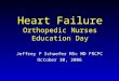 Heart Failure Orthopedic Nurses Education Day Jeffrey P Schaefer MSc MD FRCPC October 30, 2006