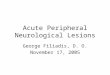 Acute Peripheral Neurological Lesions George Filiadis, D. O. November 17, 2005