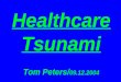 Healthcare Tsunami Tom Peters/ 09.12.2004. HealthCare2004 Consumerism X Demographics X IS/Internet X Quality X Information Consolidators X Genetics &