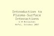 Introduction to Plasma- Surface Interactions G M McCracken Hefei, October 2007