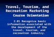 Travel, Tourism, and Recreation Marketing 2.01 Recognize basic information associated with the development of the travel, tourism, and recreation industry