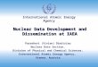 International Atomic Energy Agency Nuclear Data Development and Dissemination at IAEA Paraskevi (Vivian) Dimitriou Nuclear Data Section, Division of Physical