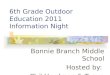 6th Grade Outdoor Education 2011 Information Night Bonnie Branch Middle School Hosted by: Phil Herdman & Tanya Johnson