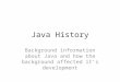 Java History Background information about Java and how the background affected it’s development