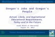 Oregon’s Jobs and Oregon’s People Actual, Likely, and Aspirational Educational Requirements, Today and in the Future State Board of Education August 23,