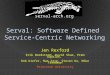 Serval: Software Defined Service-Centric Networking Jen Rexford Erik Nordstrom, David Shue, Prem Gopalan, Rob Kiefer, Mat Arye, Steven Ko, Mike Freedman