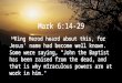 Mark 6:14-29 14 King Herod heard about this, for Jesus’ name had become well known. Some were saying, “John the Baptist has been raised from the dead,