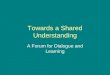 Towards a Shared Understanding A Forum for Dialogue and Learning