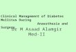 Clinical Management of Diabetes Mellitus During Anaesthesia and Surgery Dr M Asaad Alamgir Med-II