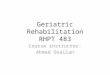 Geriatric Rehabilitation RHPT 483 Course instructor: Ahmad Osailan