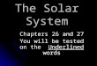 The Solar System Chapters 26 and 27 You will be tested on the Underlined words