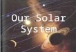 Our Solar System. Many objects make up the Solar System