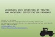 WISCONSIN SAFE OPERATION OF TRACTOR AND MACHINERY CERTIFICATION PROGRAMS Cheryl A. Skjolaas Interim Director and Agricultural Safety Specialist UW Madison/Extension