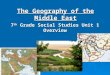 The Geography of the Middle East 7 th Grade Social Studies Unit 1 Overview