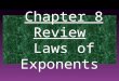 Chapter 8 Review Laws of Exponents. LAW #1 Product law: add the exponents together when multiplying the powers with the same base. Ex: NOTE: This operation
