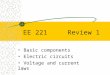EE 221 Review 1 Basic components Electric circuits Voltage and current laws