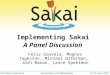 Implementing Sakai A Panel Discussion Feliz Gouveia, Magnus Tagesson, Michael Osterman, Josh Baron, Lance Speelmon