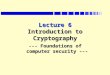 Lecture 6 Introduction to Cryptography --- Foundations of computer security ---