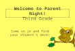 Welcome to Parent Night! Third Grade Come on in and find your student’s desk!