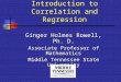 Introduction to Correlation and Regression Introduction to Correlation and Regression Ginger Holmes Rowell, Ph. D. Associate Professor of Mathematics
