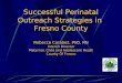 Successful Perinatal Outreach Strategies in Fresno County Rebecca Carabez, PhD, RN Interim Director Maternal, Child and Adolescent Heath County Of Fresno