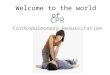Welcome to the world of CPR Cardiopulmonary Resuscitation