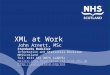 XML at Work John Arnett, MSc Standards Modeller Information and Statistics Division NHSScotland Tel: 0131 551 8073 (x2073) mailto:John.Arnett@isd.csa.scot.nhs.uk