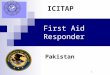1 First Aid Responder Pakistan ICITAP. 2 Learning Objectives   Learn the duties and responsibilities of a First Aid Responder Discuss  Discuss personal