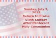 Sunday, July 5, 2015 Return to Praise Sixth Sunday after Pentecost Holy Communion