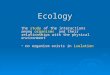 Ecology the study of the interactions among organisms and their relationships with the physical environment no organism exists in isolation no organism