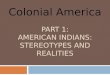 PART 1: AMERICAN INDIANS: STEREOTYPES AND REALITIES Colonial America