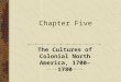 Chapter Five The Cultures of Colonial North America, 1700–1780