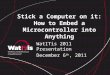 Stick a Computer on it: How to Embed a Microcontroller into Anything WatITis 2011 Presentation December 6 th, 2011