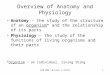 BIO 006 Lecture 1-Intro1 Overview of Anatomy and Physiology Anatomy – the study of the structure of an organism* and the relationship of its parts Physiology