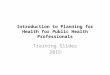 Introduction to Planning for Health for Public Health Professionals Training Slides 2015