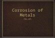 Corrosion of Metals. What is the corrosion of metals Corrosion is the gradual destruction of material, usually metal, by chemical reaction with its environment