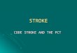 STROKE CODE STROKE AND THE PCT “Grandpa had a stroke” Not too long ago this statement meant death or disastrous disability for patients and families