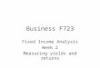 Business F723 Fixed Income Analysis Week 2 Measuring yields and returns
