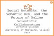 1 Social Networks, the Semantic Web, and the Future of Online Scientific Collaboration Jennifer Golbeck University of Maryland, College Park
