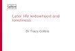 Later life widowhood and loneliness Dr Tracy Collins