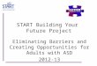 START Building Your Future Project Eliminating Barriers and Creating Opportunities for Adults with ASD 2012-13