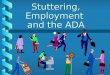 Stuttering, Employment and the ADA prohibits employment discrimination against qualified individuals with disabilities. ADA (1990)